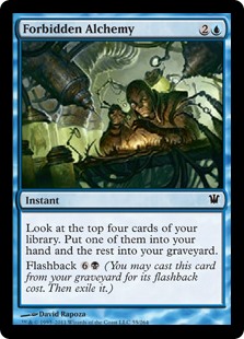 Forbidden Alchemy
 Look at the top four cards of your library. Put one of them into your hand and the rest into your graveyard.
Flashback {6}{B} (You may cast this card from your graveyard for its flashback cost. Then exile it.)